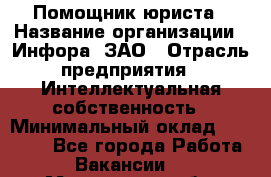 Помощник юриста › Название организации ­ Инфора, ЗАО › Отрасль предприятия ­ Интеллектуальная собственность › Минимальный оклад ­ 30 000 - Все города Работа » Вакансии   . Мурманская обл.,Оленегорск г.